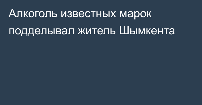 Алкоголь известных марок подделывал житель Шымкента