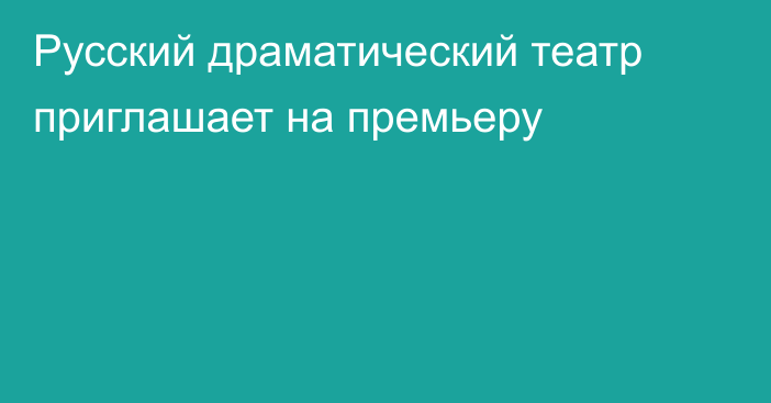 Русский драматический театр приглашает на премьеру