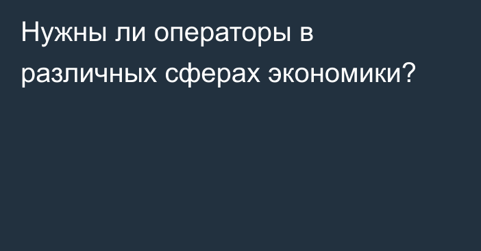 Нужны ли операторы в различных сферах экономики?