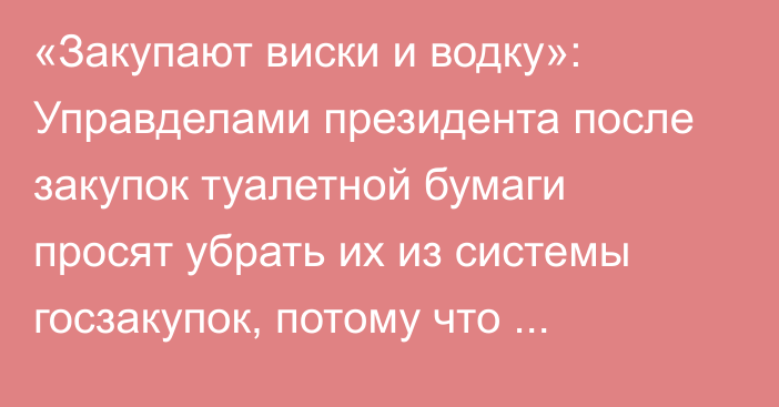 «Закупают виски и водку»: Управделами президента после закупок туалетной бумаги просят убрать их из системы госзакупок, потому что опозорились, - депутат