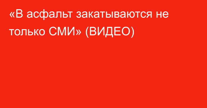 «В асфальт закатываются не только СМИ» (ВИДЕО)