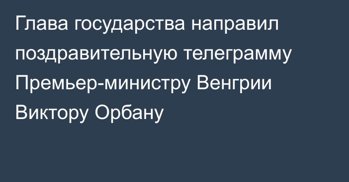 Глава государства направил поздравительную телеграмму Премьер-министру Венгрии Виктору Орбану