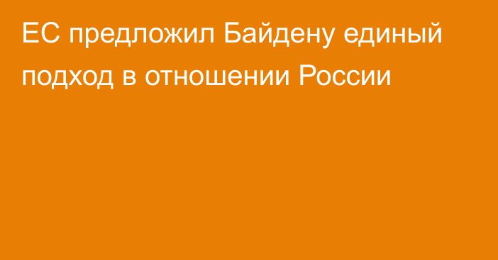 ЕС предложил Байдену единый подход в отношении России