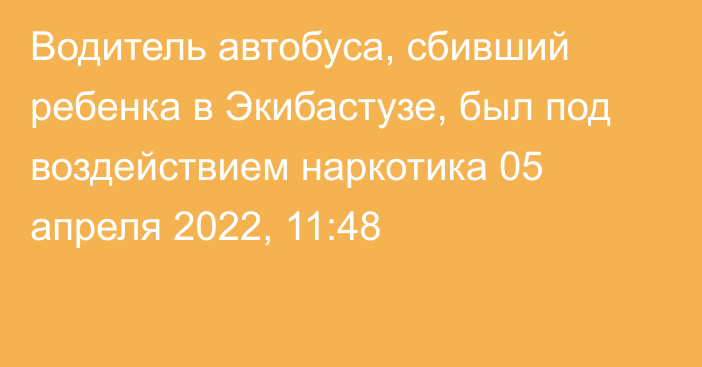 Водитель автобуса, сбивший ребенка в Экибастузе, был под воздействием наркотика
                05 апреля 2022, 11:48