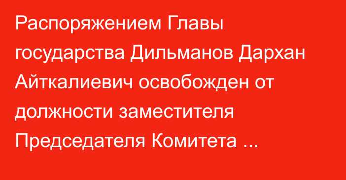 Распоряжением Главы государства Дильманов Дархан Айткалиевич освобожден от должности заместителя Председателя Комитета национальной безопасности Республики Казахстан – Директора Пограничной службы