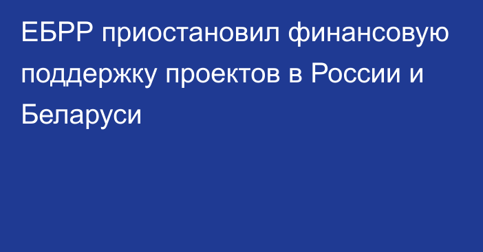 ЕБРР приостановил финансовую поддержку проектов в России и Беларуси