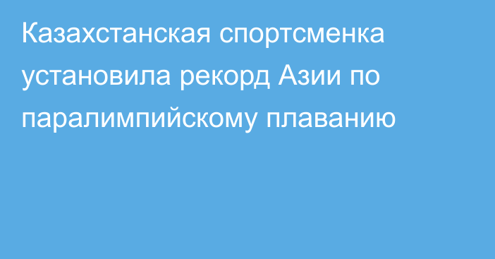 Казахстанская спортсменка установила рекорд Азии по паралимпийскому плаванию