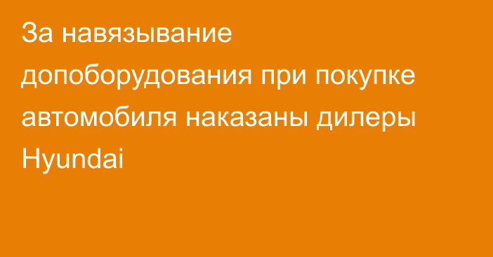 За навязывание допоборудования при покупке автомобиля наказаны дилеры Hyundai