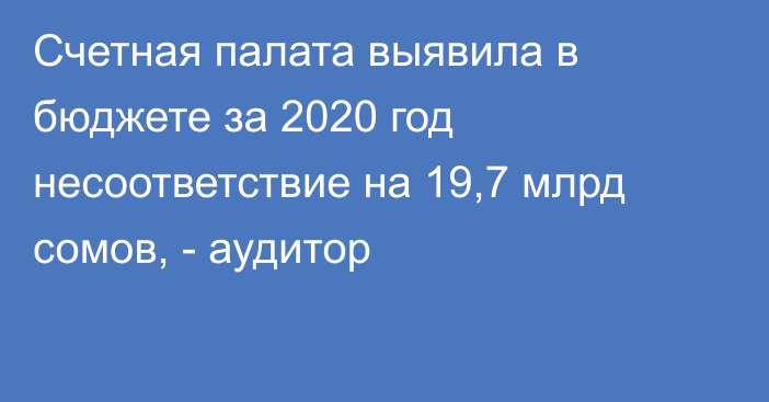 Счетная палата выявила в бюджете за 2020 год несоответствие на 19,7 млрд сомов, - аудитор