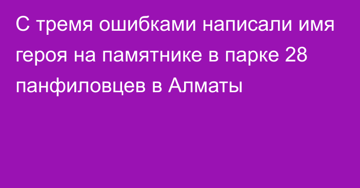 С тремя ошибками написали имя героя на памятнике в парке 28 панфиловцев в Алматы