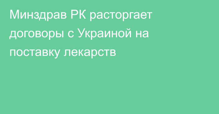 Минздрав РК расторгает договоры с Украиной на поставку лекарств