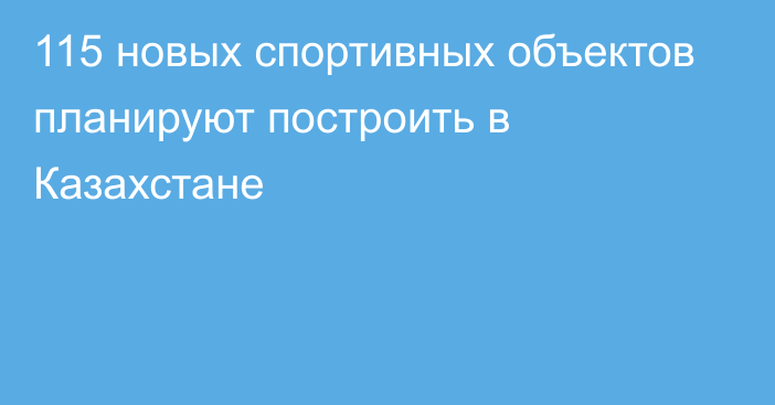 115 новых спортивных объектов планируют построить в Казахстане