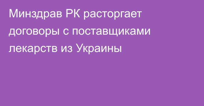 Минздрав РК расторгает договоры с поставщиками лекарств из Украины