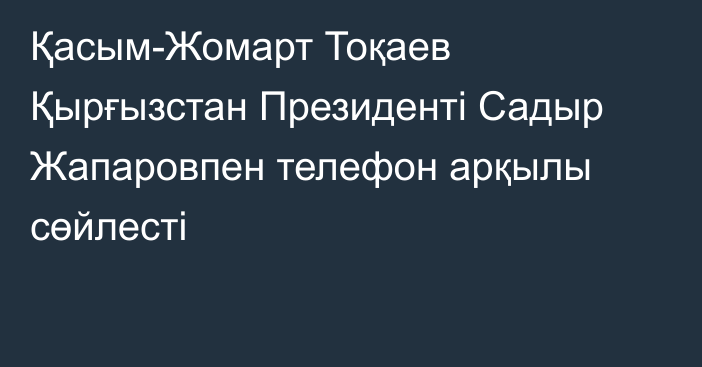 Қасым-Жомарт Тоқаев Қырғызстан Президенті Садыр Жапаровпен телефон арқылы сөйлесті