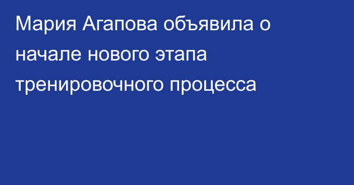 Мария Агапова объявила о начале нового этапа тренировочного процесса