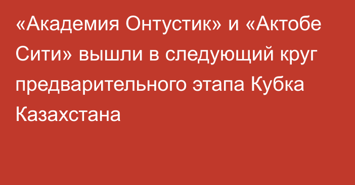 «Академия Онтустик» и «Актобе Сити» вышли в следующий круг предварительного этапа Кубка Казахстана