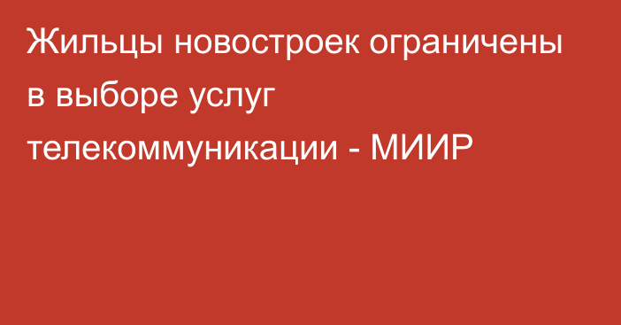 Жильцы новостроек ограничены в выборе услуг телекоммуникации - МИИР