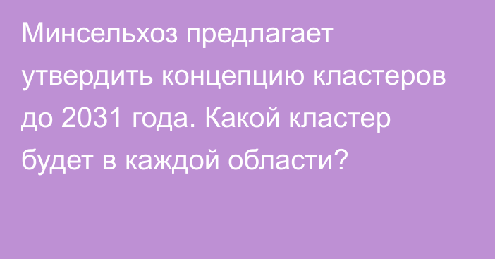 Минсельхоз предлагает утвердить концепцию кластеров до 2031 года. Какой кластер будет в каждой области?