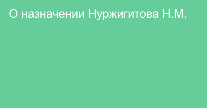 О назначении Нуржигитова Н.М.