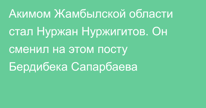 Акимом Жамбылской области стал Нуржан Нуржигитов. Он сменил на этом посту Бердибека Сапарбаева