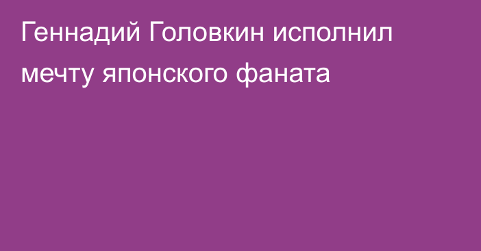 Геннадий Головкин исполнил мечту японского фаната