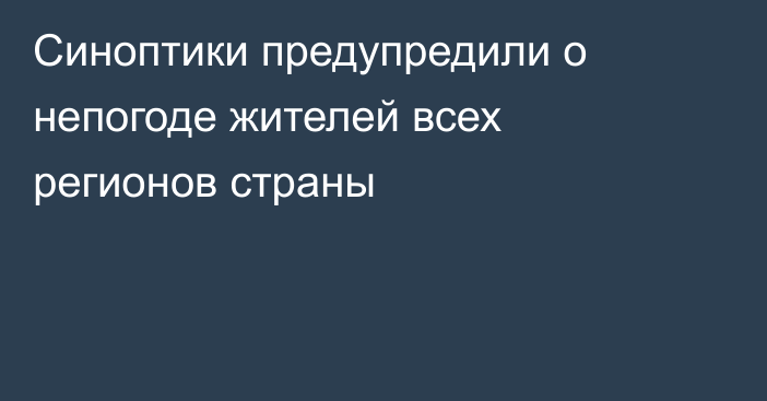 Синоптики предупредили о непогоде жителей всех регионов страны