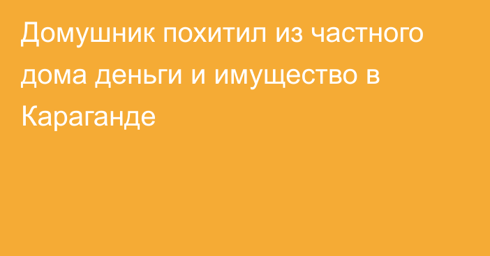 Домушник похитил из частного дома деньги и имущество в Караганде