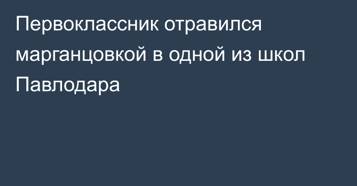 Первоклассник отравился марганцовкой в одной из школ Павлодара