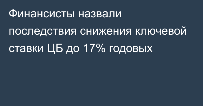 Финансисты назвали последствия снижения ключевой ставки ЦБ до 17% годовых