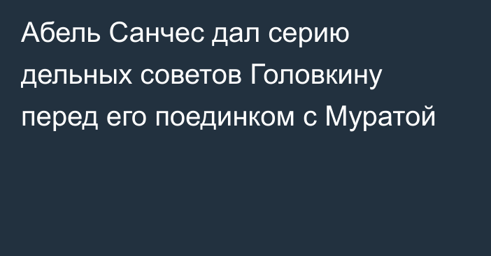 Абель Санчес дал серию дельных советов Головкину перед его поединком с Муратой