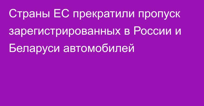 Страны ЕС прекратили пропуск зарегистрированных в России и Беларуси автомобилей