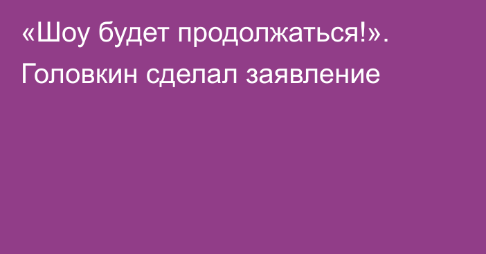 «Шоу будет продолжаться!». Головкин сделал заявление