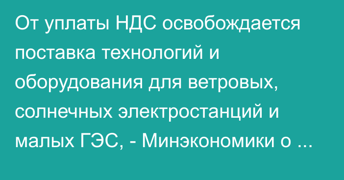 От уплаты НДС освобождается поставка технологий и оборудования для ветровых, солнечных электростанций и малых ГЭС, - Минэкономики о нормах по поддержке зеленой экономики