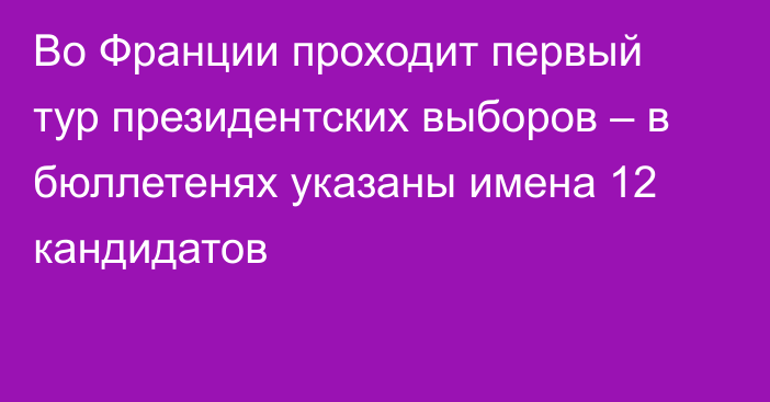 Во Франции проходит первый тур президентских выборов – в бюллетенях указаны имена 12 кандидатов