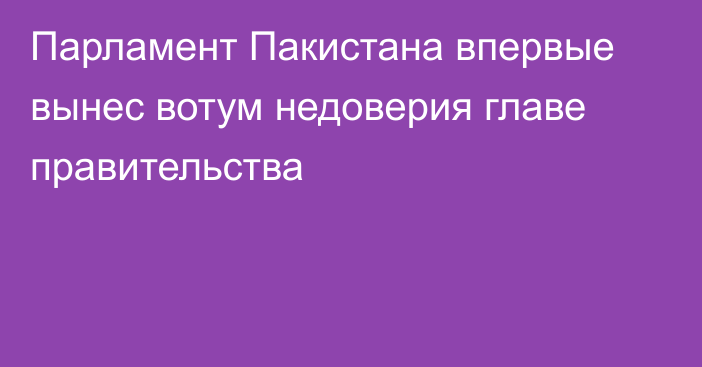 Парламент Пакистана впервые вынес вотум недоверия главе правительства