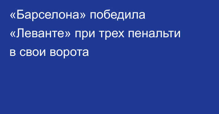 «Барселона» победила  «Леванте» при трех пенальти в свои ворота