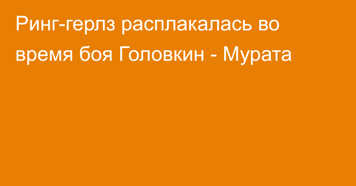 Ринг-герлз расплакалась во время боя Головкин - Мурата