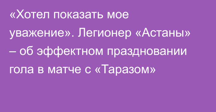 «Хотел показать мое уважение». Легионер «Астаны» – об эффектном праздновании гола  в матче с «Таразом»