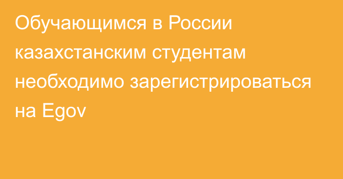 Обучающимся в России казахстанским студентам необходимо зарегистрироваться на Egov