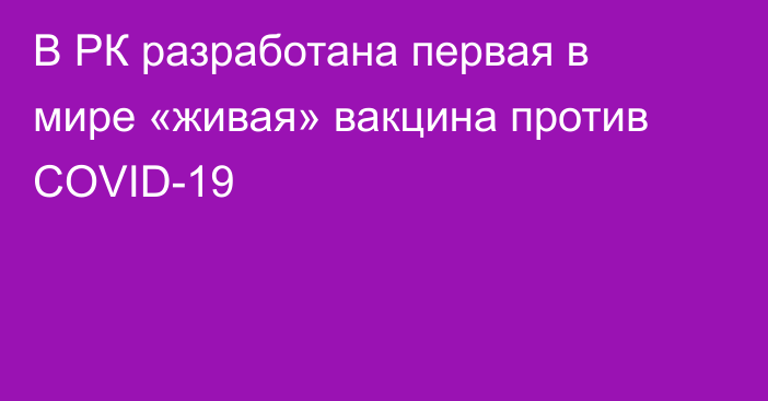 В РК разработана первая в мире «живая» вакцина против COVID-19