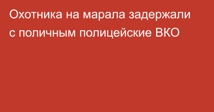 Охотника на марала задержали с поличным полицейские ВКО