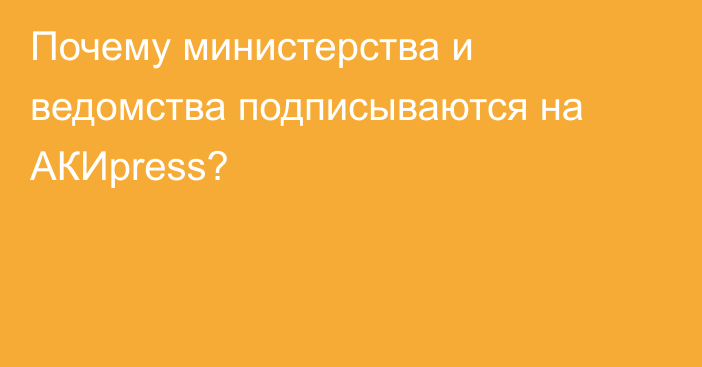 Почему министерства и ведомства подписываются на АКИpress?