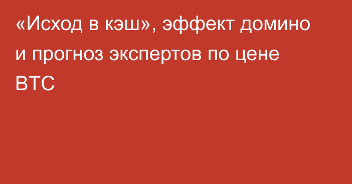 «Исход в кэш», эффект домино и прогноз экспертов по цене BTC