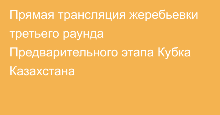 Прямая трансляция жеребьевки третьего раунда Предварительного этапа Кубка Казахстана