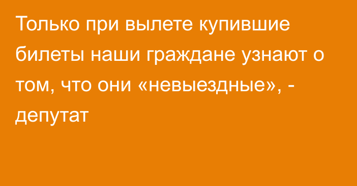 Только при вылете купившие билеты наши граждане узнают о том, что они «невыездные», - депутат