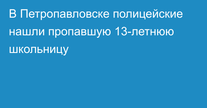 В Петропавловске полицейские нашли пропавшую 13-летнюю школьницу