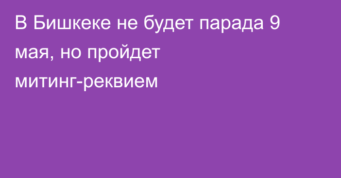 В Бишкеке не будет парада 9 мая, но пройдет митинг-реквием