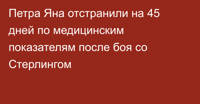 Петра Яна отстранили на 45 дней по медицинским показателям после боя со Стерлингом