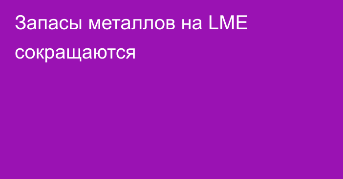 Запасы металлов на LME сокращаются