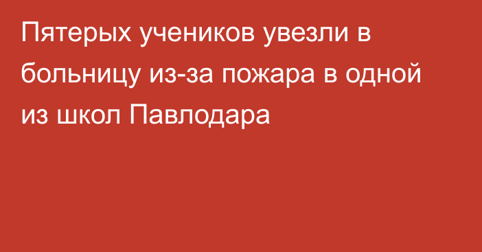 Пятерых учеников увезли в больницу из-за пожара в одной из школ Павлодара